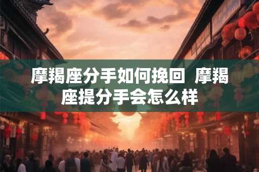 摩羯座分手如何挽回  摩羯座提分手会怎么样