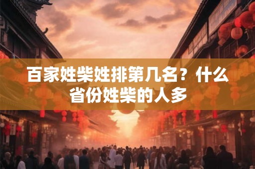 百家姓柴姓排第几名？什么省份姓柴的人多