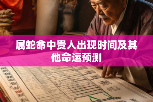 属蛇命中贵人出现时间及其他命运预测