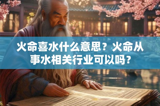 火命喜水什么意思？火命从事水相关行业可以吗？