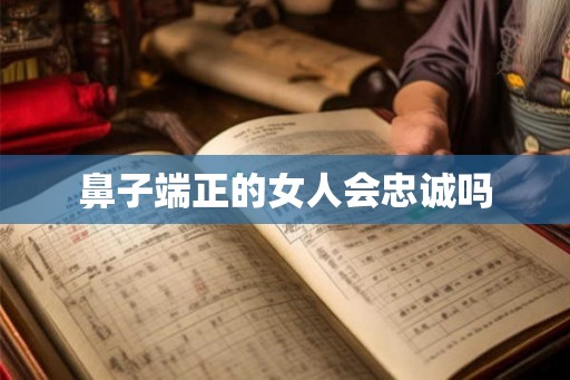 鼻子端正的女人会忠诚吗