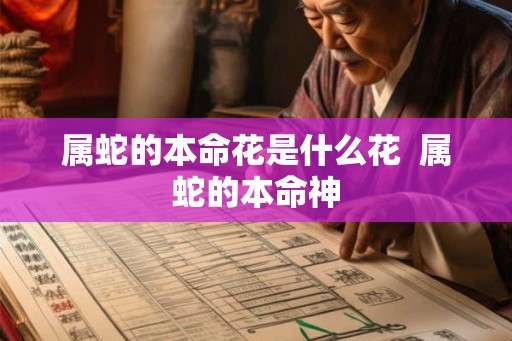 属蛇的本命花是什么花  属蛇的本命神