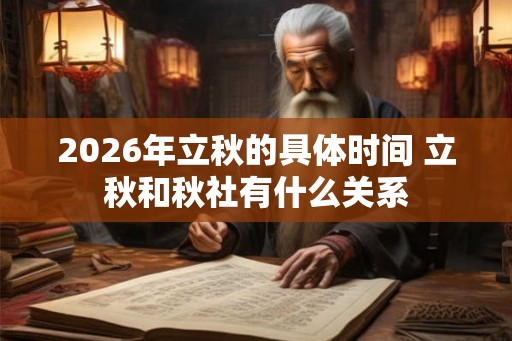 2026年立秋的具体时间 立秋和秋社有什么关系 2026年立秋的具体时间 立秋和秋社有什么关系