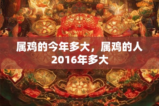 属鸡的今年多大，属鸡的人2016年多大