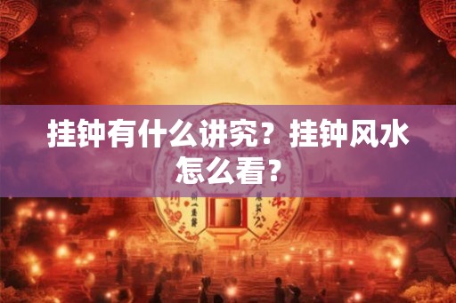 挂钟有什么讲究？挂钟风水怎么看？
