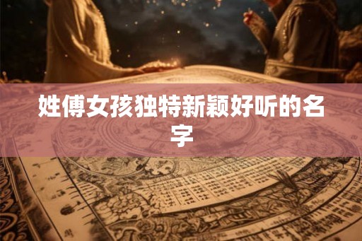 姓傅女孩独特新颖好听的名字