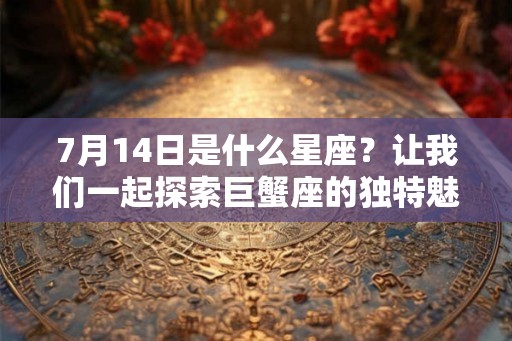 7月14日是什么星座？让我们一起探索巨蟹座的独特魅力
