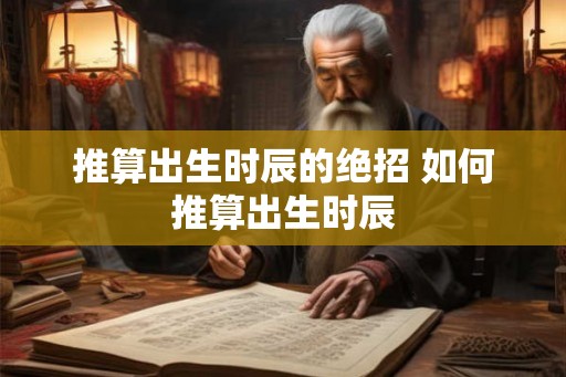 推算出生时辰的绝招 如何推算出生时辰