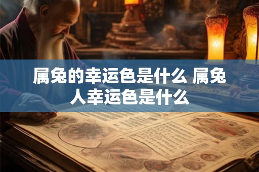 属兔的幸运色是什么 属兔人幸运色是什么