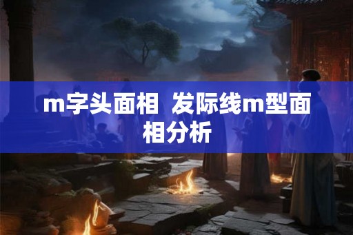 m字头面相  发际线m型面相分析