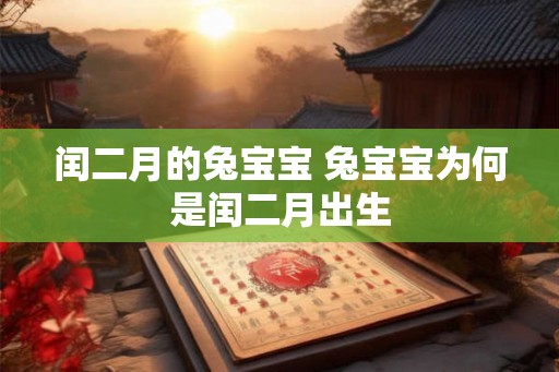闰二月的兔宝宝 兔宝宝为何是闰二月出生 闰二月的兔宝宝 兔宝宝为何是闰二月出生