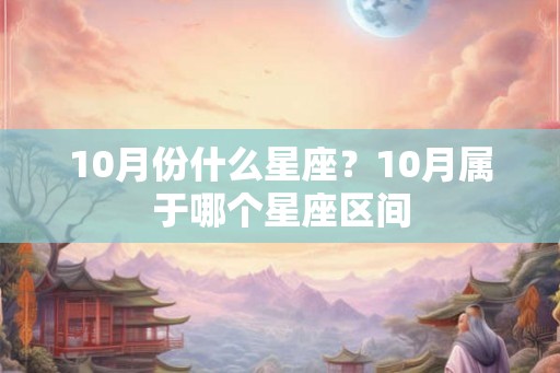 10月份什么星座?10月属于哪个星座区间 10月份什么星座?10月属于哪个星座区间