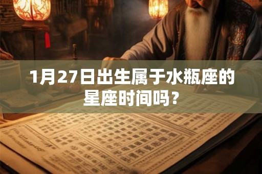 1月27日出生属于水瓶座的星座时间吗？
