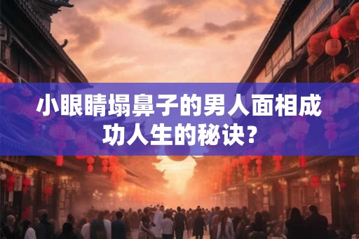小眼睛塌鼻子的男人面相成功人生的秘诀？