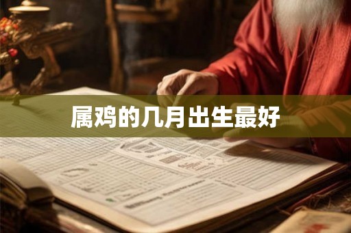 属鸡的几月出生最好 属鸡的几月出生最好