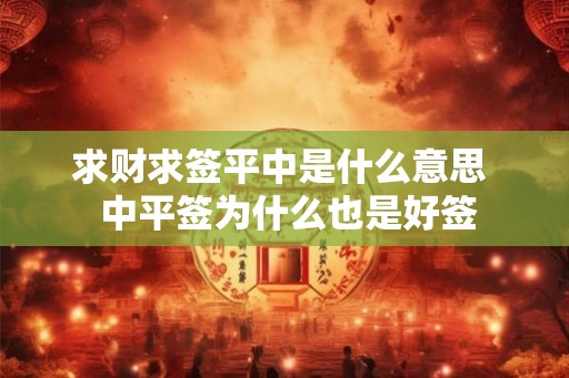 求财求签平中是什么意思 中平签为什么也是好签 求财求签平中是什么意思 中平签为什么也是好签