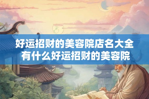好运招财的美容院店名大全 有什么好运招财的美容院店名