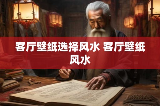 客厅壁纸选择风水 客厅壁纸风水