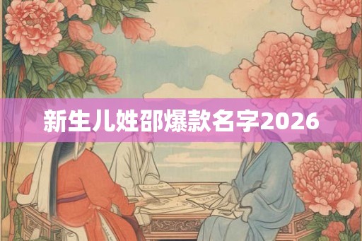 新生儿姓邵爆款名字2026 新生儿姓邵爆款名字2026