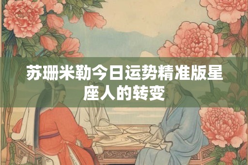 苏珊米勒今日运势精准版星座人的转变