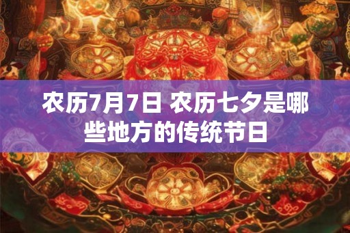 农历7月7日 农历七夕是哪些地方的传统节日 农历7月7日 农历七夕是哪些地方的传统节日