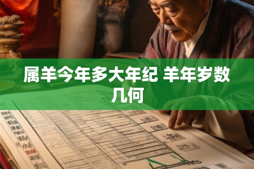 属羊今年多大年纪 羊年岁数几何 属羊今年多大年纪 羊年岁数几何