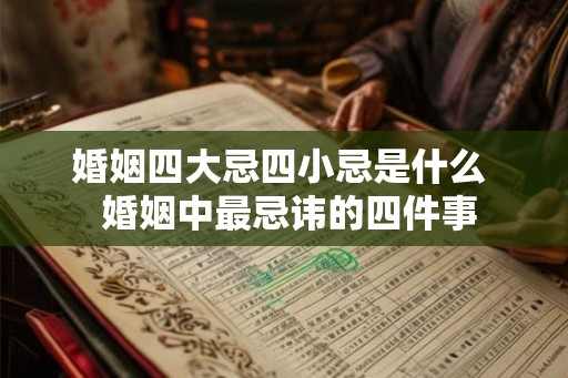 婚姻四大忌四小忌是什么  婚姻中最忌讳的四件事