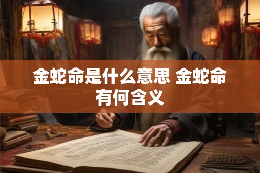 金蛇命是什么意思 金蛇命有何含义