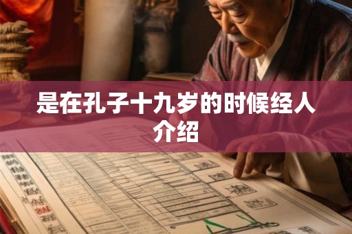 是在孔子十九岁的时候经人介绍 是在孔子十九岁的时候经人介绍