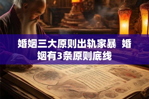 婚姻三大原则出轨家暴 婚姻有3条原则底线 婚姻三大原则出轨家暴 婚姻有3条原则底线
