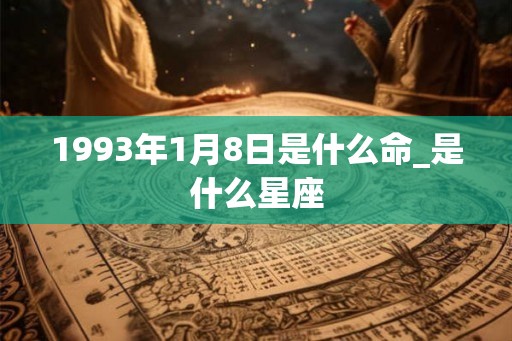 1993年1月8日是什么命_是什么星座