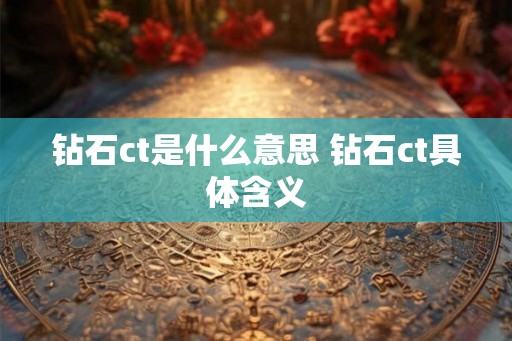 钻石ct是什么意思 钻石ct具体含义