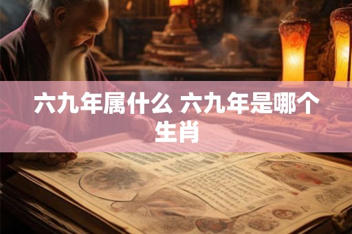 六九年属什么 六九年是哪个生肖