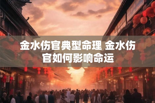金水伤官典型命理 金水伤官如何影响命运