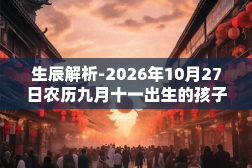 生辰解析-2026年10月27日农历九月十一出生的孩子八字起名