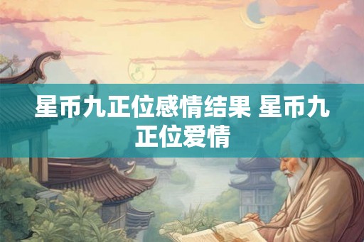 星币九正位感情结果 星币九正位爱情