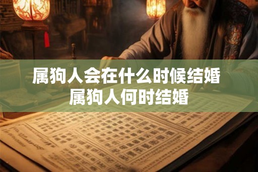 属狗人会在什么时候结婚 属狗人何时结婚
