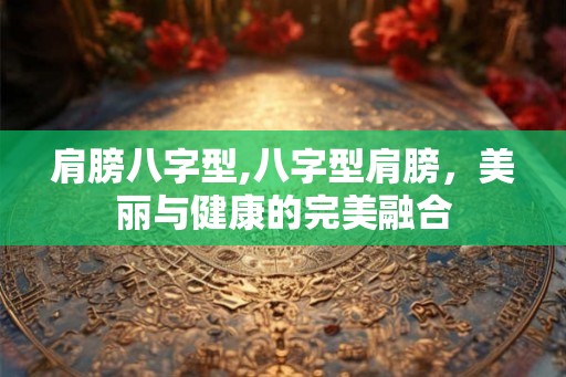 肩膀八字型,八字型肩膀，美丽与健康的完美融合