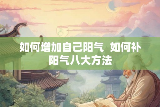 如何增加自己阳气  如何补阳气八大方法