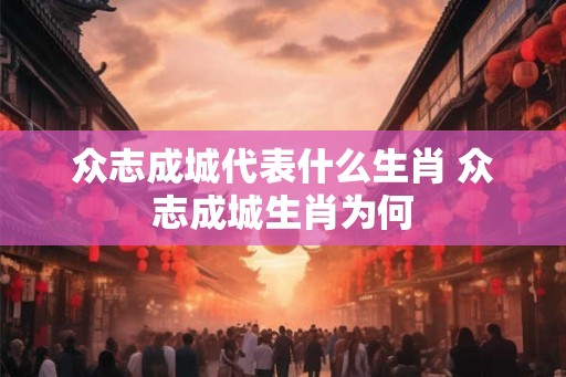 众志成城代表什么生肖 众志成城生肖为何