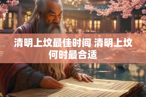 清明上坟最佳时间 清明上坟何时最合适
