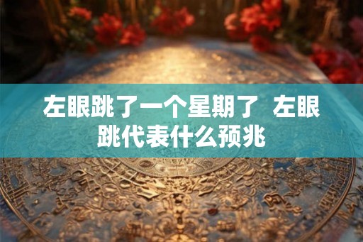 左眼跳了一个星期了  左眼跳代表什么预兆