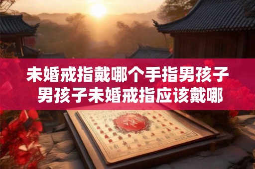 未婚戒指戴哪个手指男孩子 男孩子未婚戒指应该戴哪只手指