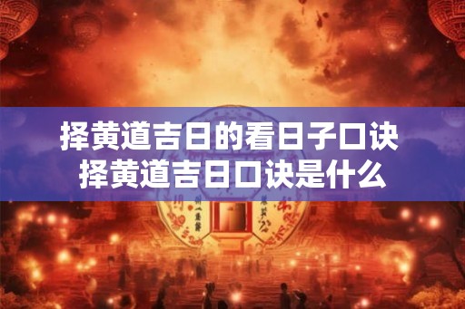 择黄道吉日的看日子口诀 择黄道吉日口诀是什么