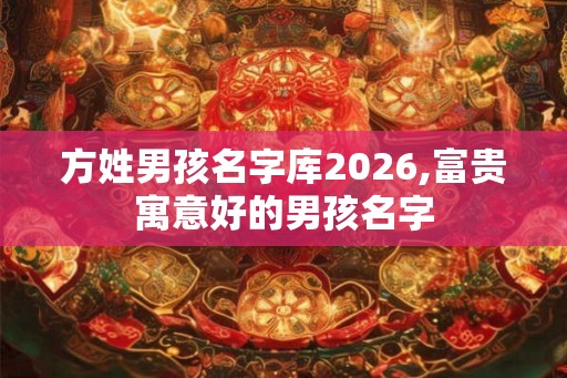 方姓男孩名字库2026,富贵寓意好的男孩名字