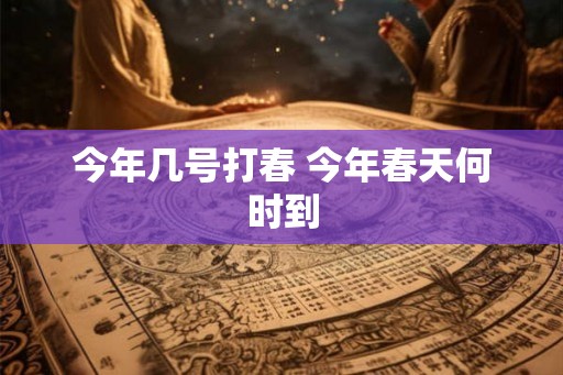 今年几号打春 今年春天何时到