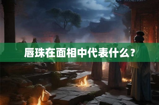 唇珠在面相中代表什么？