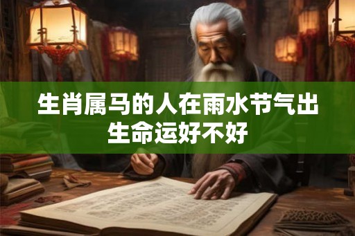 生肖属马的人在雨水节气出生命运好不好