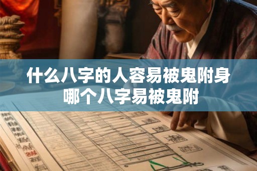 什么八字的人容易被鬼附身 哪个八字易被鬼附 什么八字的人容易被鬼附身 哪个八字易被鬼附