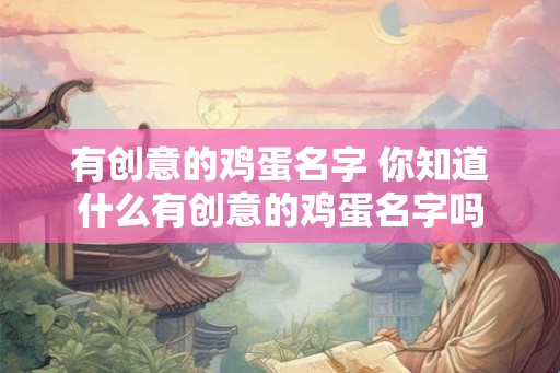 有创意的鸡蛋名字 你知道什么有创意的鸡蛋名字吗 有创意的鸡蛋名字 你知道什么有创意的鸡蛋名字吗